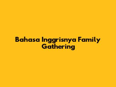 Bahasa Inggrisnya "Family Gathering"