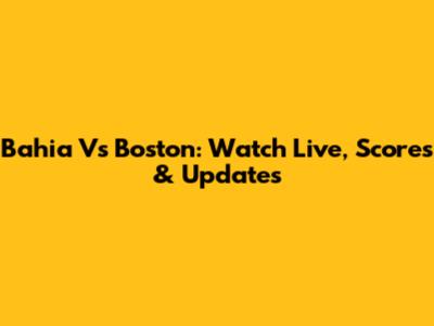 Bahia Vs Boston: Watch Live, Scores & Updates