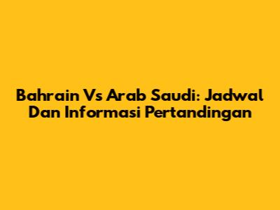 Bahrain Vs Arab Saudi: Jadwal Dan Informasi Pertandingan