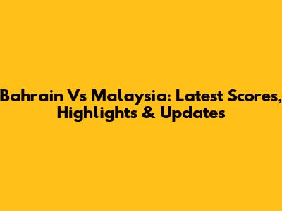Bahrain Vs Malaysia: Latest Scores, Highlights & Updates