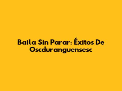 Baila Sin Parar: Éxitos De Oscduranguensesc