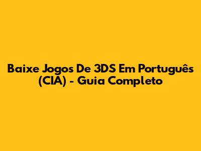 Baixe Jogos De 3DS Em Português (CIA) - Guia Completo