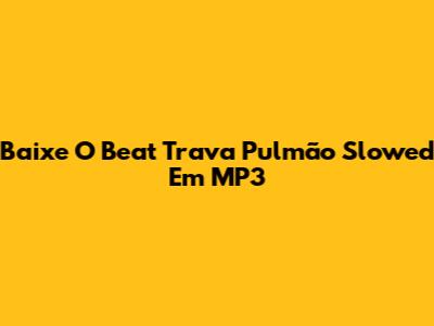 Baixe O Beat "Trava Pulmão" Slowed Em MP3