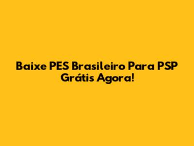 Baixe PES Brasileiro Para PSP Grátis Agora!