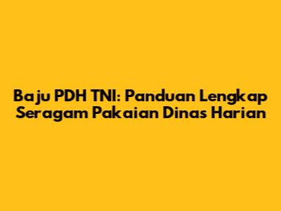 Baju PDH TNI: Panduan Lengkap Seragam Pakaian Dinas Harian