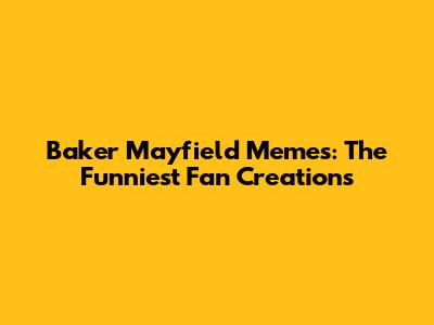 Baker Mayfield Memes: The Funniest Fan Creations