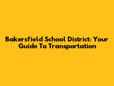 Bakersfield School District: Your Guide To Transportation