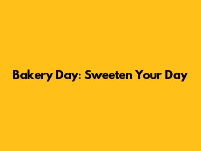 Bakery Day: Sweeten Your Day
