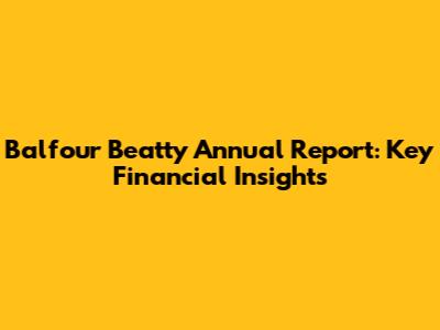 Balfour Beatty Annual Report: Key Financial Insights