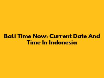 Bali Time Now: Current Date And Time In Indonesia