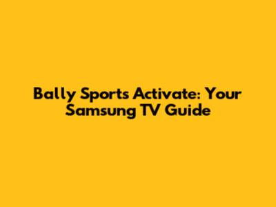 Bally Sports Activate: Your Samsung TV Guide