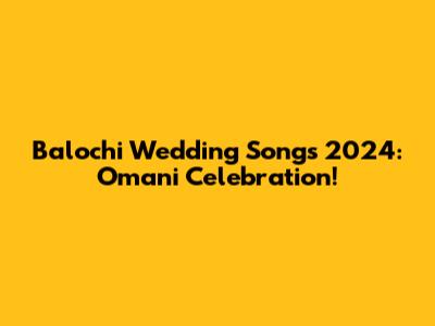 Balochi Wedding Songs 2024: Omani Celebration!