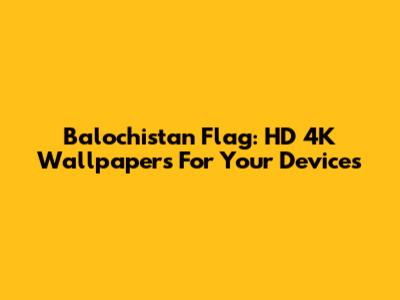 Balochistan Flag: HD 4K Wallpapers For Your Devices