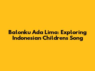 Balonku Ada Lima: Exploring Indonesian Children's Song