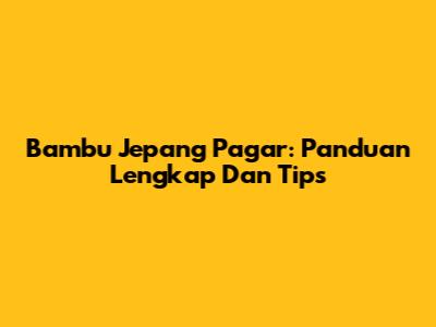 Bambu Jepang Pagar: Panduan Lengkap Dan Tips