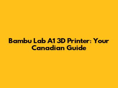 Bambu Lab A1 3D Printer: Your Canadian Guide