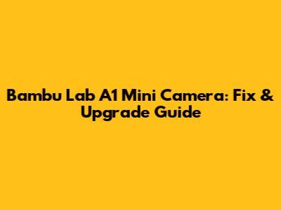 Bambu Lab A1 Mini Camera: Fix & Upgrade Guide