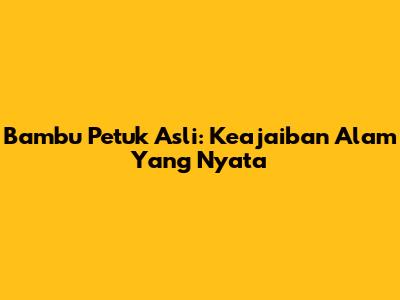 Bambu Petuk Asli: Keajaiban Alam Yang Nyata