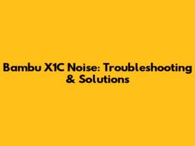 Bambu X1C Noise: Troubleshooting & Solutions