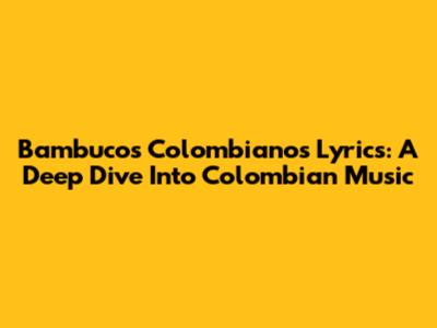 Bambucos Colombianos Lyrics: A Deep Dive Into Colombian Music