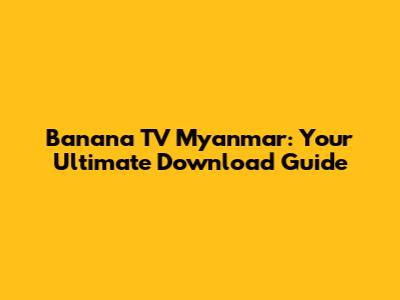 Banana TV Myanmar: Your Ultimate Download Guide