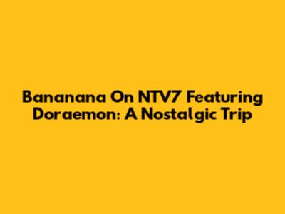 Bananana On NTV7 Featuring Doraemon: A Nostalgic Trip