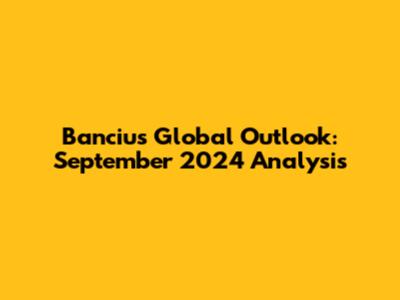 Banciu's Global Outlook: September 2024 Analysis