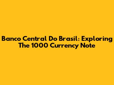 Banco Central Do Brasil: Exploring The 1000 Currency Note