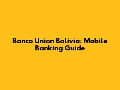 Banco Union Bolivia: Mobile Banking Guide
