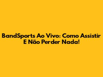 BandSports Ao Vivo: Como Assistir E Não Perder Nada!