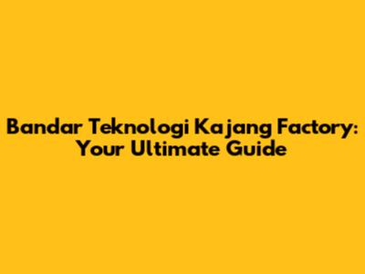 Bandar Teknologi Kajang Factory: Your Ultimate Guide