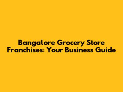 Bangalore Grocery Store Franchises: Your Business Guide