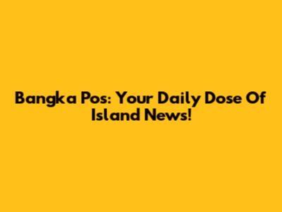 Bangka Pos: Your Daily Dose Of Island News!