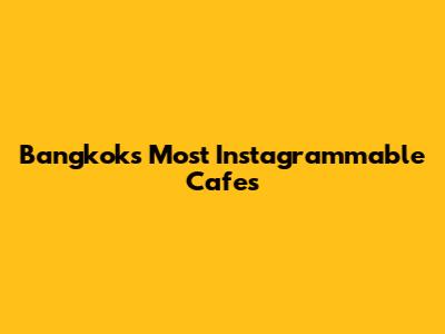 Bangkok's Most Instagrammable Cafes