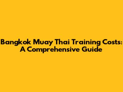 Bangkok Muay Thai Training Costs: A Comprehensive Guide