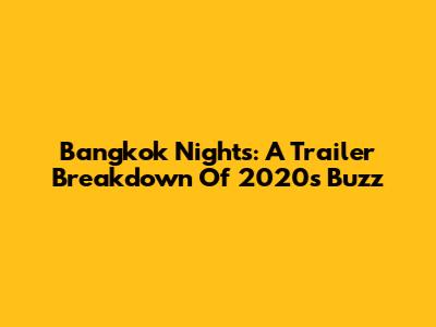 Bangkok Nights: A Trailer Breakdown Of 2020's Buzz