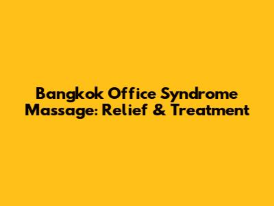 Bangkok Office Syndrome Massage: Relief & Treatment
