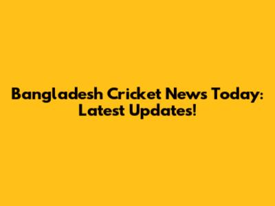 Bangladesh Cricket News Today: Latest Updates!