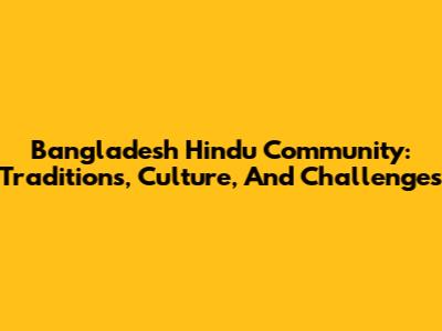 Bangladesh Hindu Community: Traditions, Culture, And Challenges