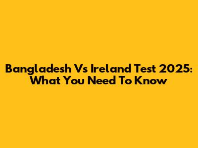 Bangladesh Vs Ireland Test 2025: What You Need To Know