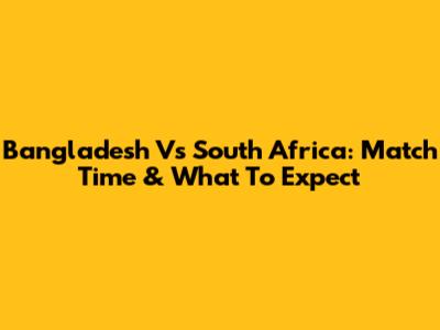 Bangladesh Vs South Africa: Match Time & What To Expect