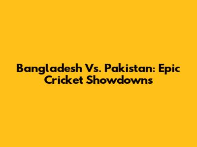 Bangladesh Vs. Pakistan: Epic Cricket Showdowns