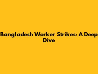 Bangladesh Worker Strikes: A Deep Dive