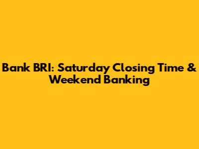 Bank BRI: Saturday Closing Time & Weekend Banking