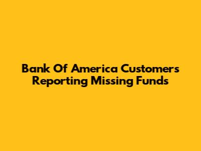 Bank Of America Customers Reporting Missing Funds
