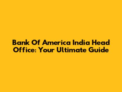 Bank Of America India Head Office: Your Ultimate Guide