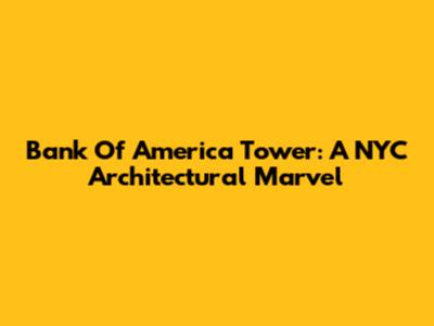 Bank Of America Tower: A NYC Architectural Marvel