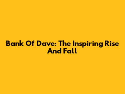 Bank Of Dave: The Inspiring Rise And Fall
