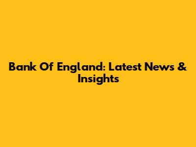 Bank Of England: Latest News & Insights