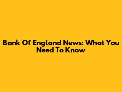 Bank Of England News: What You Need To Know